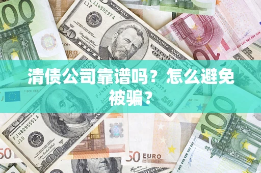 济南清债公司靠谱吗？怎么避免被骗？