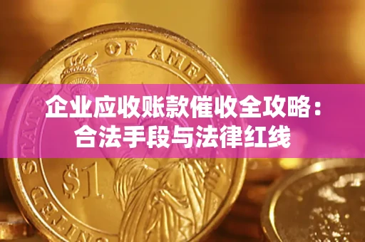 济南企业应收账款催收全攻略：合法手段与法律红线