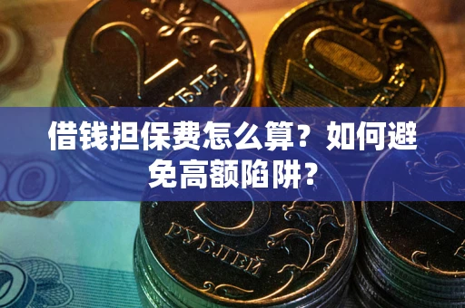 济南借钱担保费怎么算？如何避免高额陷阱？