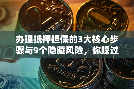 济南办理抵押担保的3大核心步骤与9个隐藏风险，你踩过哪个坑？