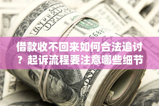 济南借款收不回来如何合法追讨？起诉流程要注意哪些细节？