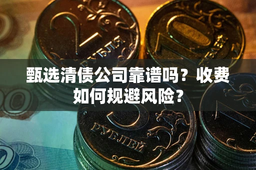 济南甄选清债公司靠谱吗？收费如何规避风险？