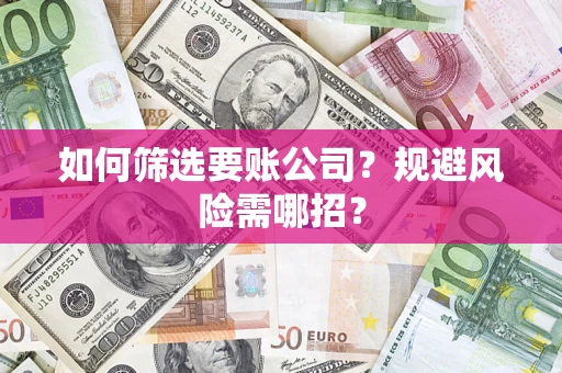 济南如何筛选要账公司？规避风险需哪招？
