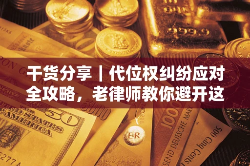 济南干货分享｜代位权纠纷应对全攻略，老律师教你避开这5大雷区