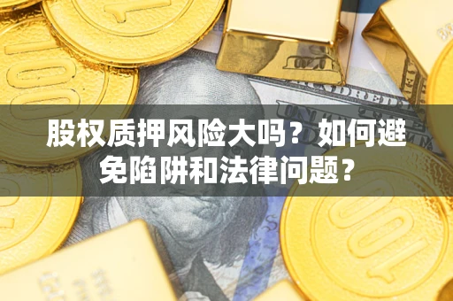 济南股权质押风险大吗？如何避免陷阱和法律问题？