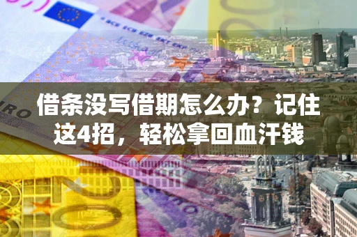 济南借条没写借期怎么办？记住这4招，轻松拿回血汗钱