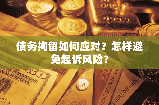 济南债务拘留如何应对？怎样避免起诉风险？
