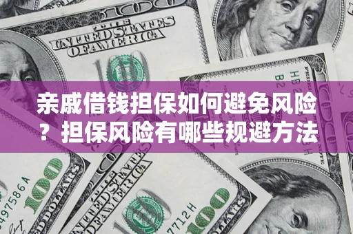 济南亲戚借钱担保如何避免风险？担保风险有哪些规避方法？
