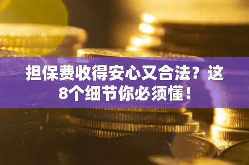 济南担保费收得安心又合法？这8个细节你必须懂！