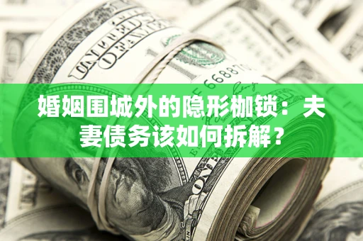 济南婚姻围城外的隐形枷锁：夫妻债务该如何拆解？