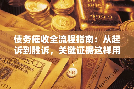 济南债务催收全流程指南：从起诉到胜诉，关键证据这样用