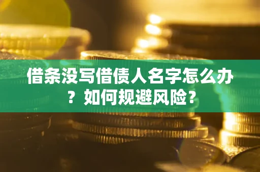 济南借条没写借债人名字怎么办？如何规避风险？