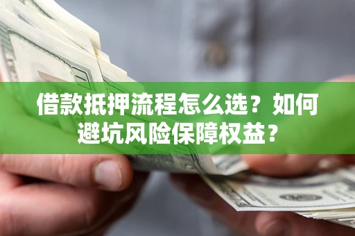 济南借款抵押流程怎么选？如何避坑风险保障权益？
