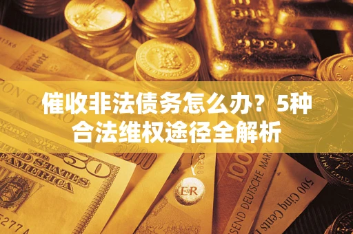 济南催收非法债务怎么办？5种合法维权途径全解析