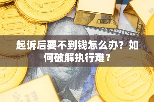 济南起诉后要不到钱怎么办？如何破解执行难？