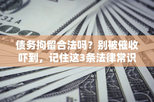 济南债务拘留合法吗?别被催收吓到,记住这3条法律常识 济南债务拘留合法吗?别被催收吓到,记住这3条法律常识