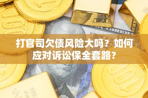 济南打官司欠债风险大吗？如何应对诉讼保全套路？