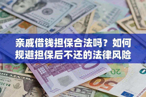 济南亲戚借钱担保合法吗？如何规避担保后不还的法律风险？