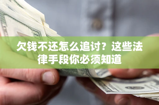 济南欠钱不还怎么追讨？这些法律手段你必须知道