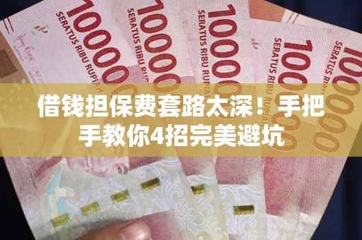 济南借钱担保费套路太深！手把手教你4招完美避坑