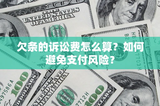 济南欠条的诉讼费怎么算？如何避免支付风险？