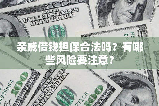 济南亲戚借钱担保合法吗？有哪些风险要注意？