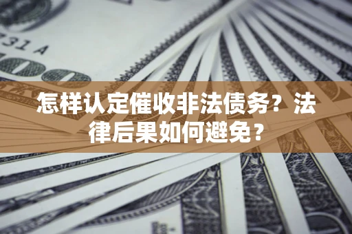 济南怎样认定催收非法债务？法律后果如何避免？
