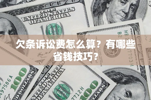 济南欠条诉讼费怎么算？有哪些省钱技巧？