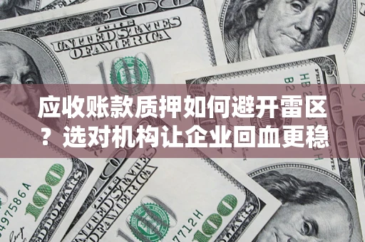 济南应收账款质押如何避开雷区？选对机构让企业回血更稳