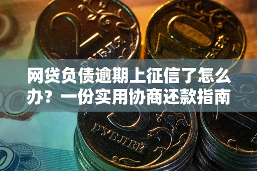 济南网贷负债逾期上征信了怎么办？一份实用协商还款指南请收好
