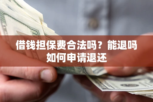 济南借钱担保费合法吗？能退吗如何申请退还