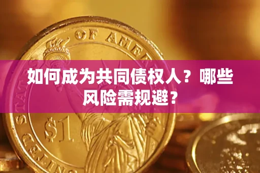 济南如何成为共同债权人？哪些风险需规避？