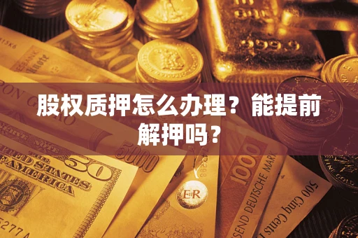 济南股权质押怎么办理？能提前解押吗？