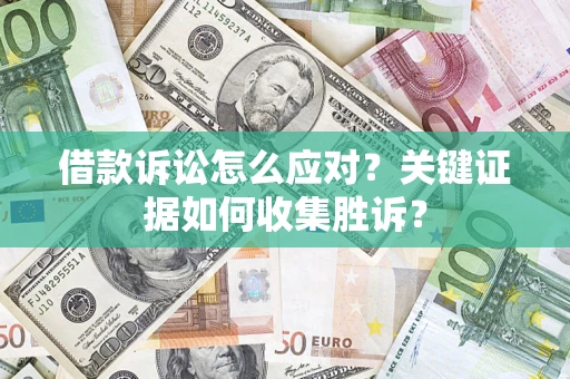 济南借款诉讼怎么应对？关键证据如何收集胜诉？