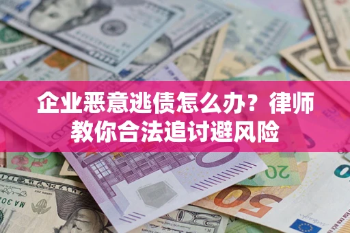 济南企业恶意逃债怎么办？律师教你合法追讨避风险