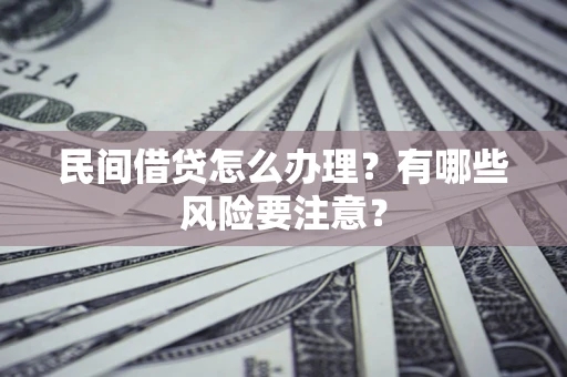 济南民间借贷怎么办理？有哪些风险要注意？