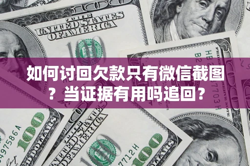 济南如何讨回欠款只有微信截图？当证据有用吗追回？