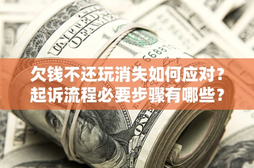 济南欠钱不还玩消失如何应对？起诉流程必要步骤有哪些？