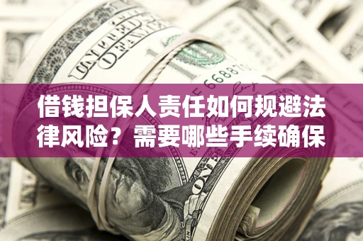 济南借钱担保人责任如何规避法律风险？需要哪些手续确保安全？