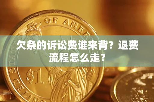 济南欠条的诉讼费谁来背？退费流程怎么走？