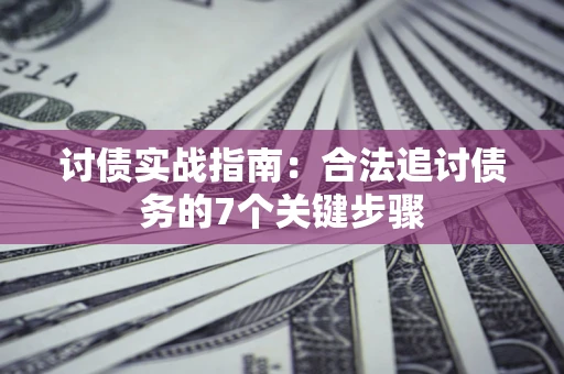 济南讨债实战指南：合法追讨债务的7个关键步骤