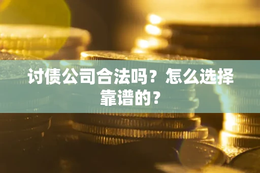 济南讨债公司合法吗？怎么选择靠谱的？