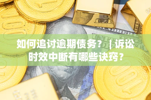 济南如何追讨逾期债务？ | 诉讼时效中断有哪些诀窍？
