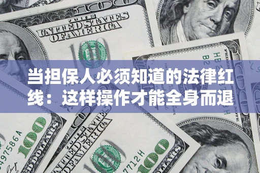 济南当担保人必须知道的法律红线：这样操作才能全身而退