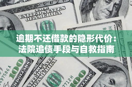 济南逾期不还借款的隐形代价：法院追债手段与自救指南