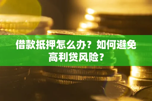 济南借款抵押怎么办？如何避免高利贷风险？