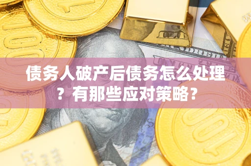 济南债务人破产后债务怎么处理？有那些应对策略？