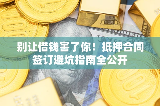 济南别让借钱害了你！抵押合同签订避坑指南全公开