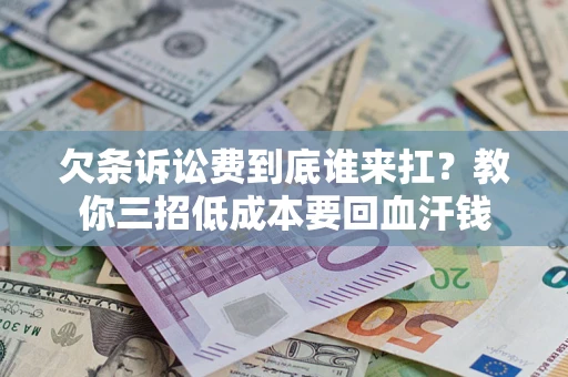 济南欠条诉讼费到底谁来扛？教你三招低成本要回血汗钱