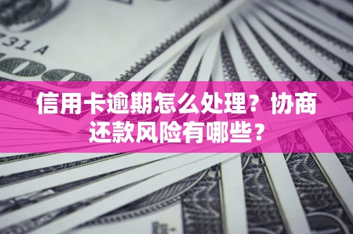 济南信用卡逾期怎么处理？协商还款风险有哪些？